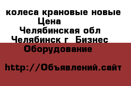 колеса крановые новые. › Цена ­ 40 000 - Челябинская обл., Челябинск г. Бизнес » Оборудование   